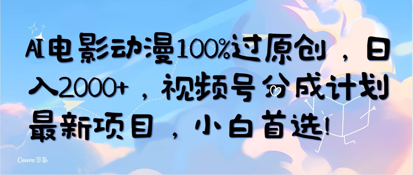 AI电影动漫100%过原创，日入2000+，视频号分成计划最新项目，小白首选！-云峥科技网