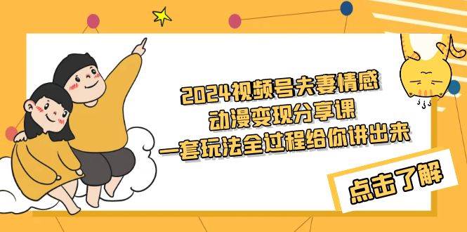 2024视频号夫妻情感动漫变现分享课 一套玩法全过程给你讲出来（教程+素材）-云峥科技网