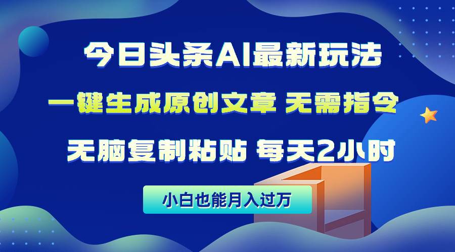 今日头条AI最新玩法  无需指令 无脑复制粘贴 1分钟一篇原创文章 月入过万-云峥科技网