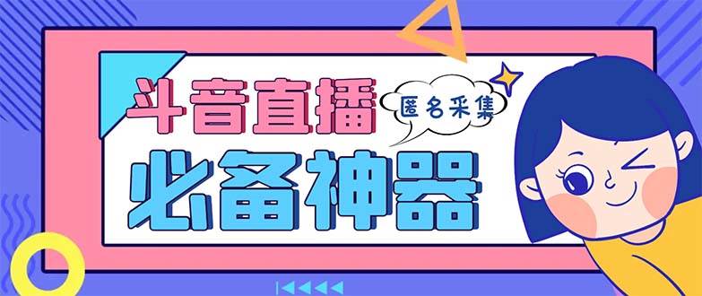 最新斗音直播间采集，支持采集连麦匿名直播间，精准获客神器【采集脚本+使用教程】-云峥科技网