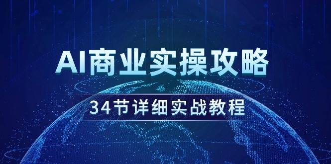 AI商业实操攻略，34节详细实战教程！-云峥科技网