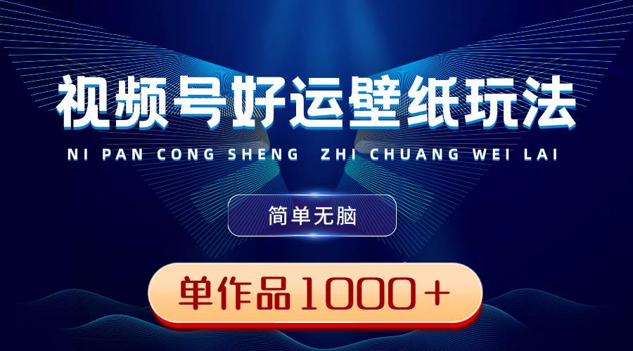 视频号好运壁纸玩法，简单无脑 ，发一个爆一个，单作品收益1000＋-云峥科技网