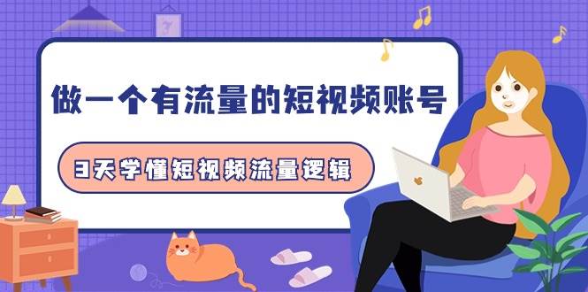 做一个 有流量的短视频账号，3天学懂短视频流量逻辑（10节课）-云峥科技网