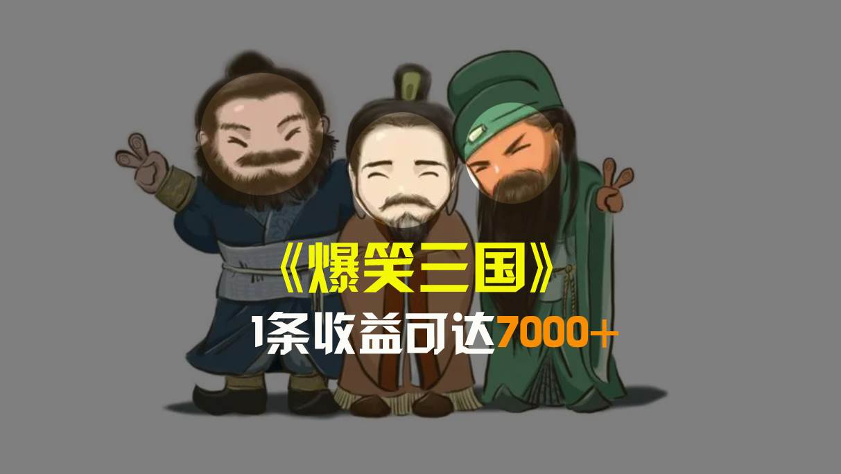 爆笑三国，条条爆款，5分钟1条原创视频，一条收益7000＋，一键分发多平台变现，简单无脑-云峥科技网