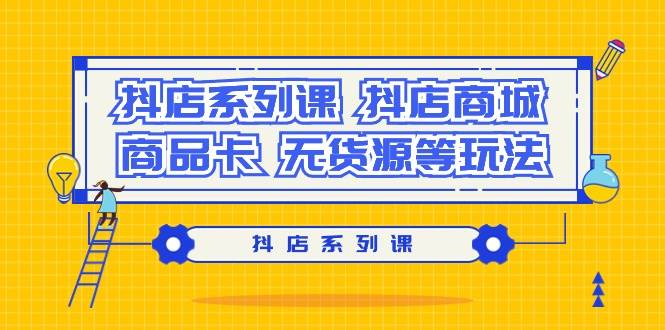 抖店系列课，抖店商城、商品卡、无货源等玩法-云峥科技网