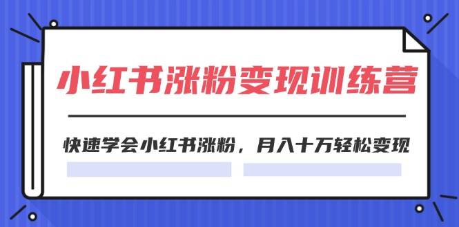 2024小红书涨粉变现训练营，快速学会小红书涨粉，月入十万轻松变现(40节)-云峥科技网