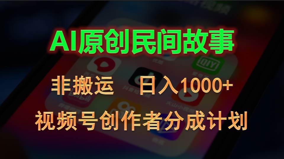 2024视频号创作者分成计划，AI原创民间故事，非搬运，日入1000+-云峥科技网