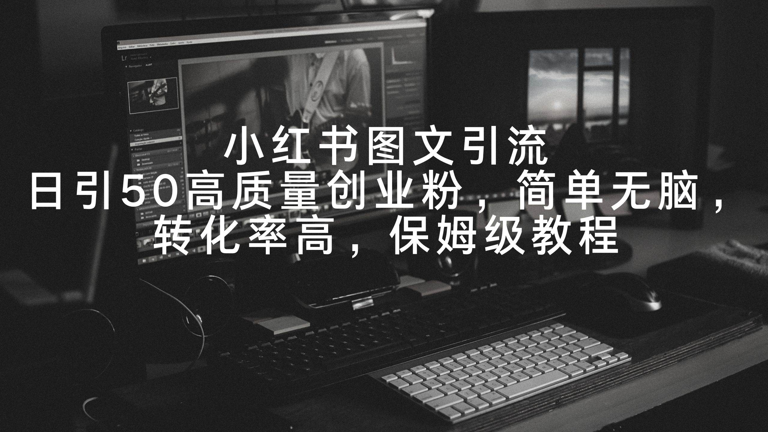 小红书图文引流，日引50高质量创业粉，简单无脑，转化率高，保姆级教程-云峥科技网