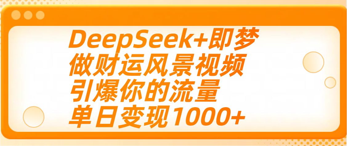 用DeepSeek+即梦制作财运风景视频，引爆你的流量，单日变现1000+-云峥科技网