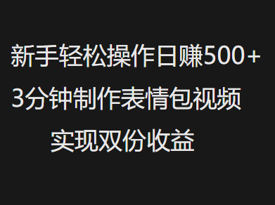 新手小白轻松操作日赚500+，3分钟制作表情包视频，实现双份收益-云峥科技网