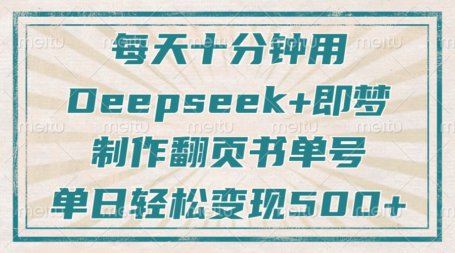 每天十分钟，用Deepseek+即梦，制作翻页书单号，疯狂涨粉，单日轻松变现500+-云峥科技网