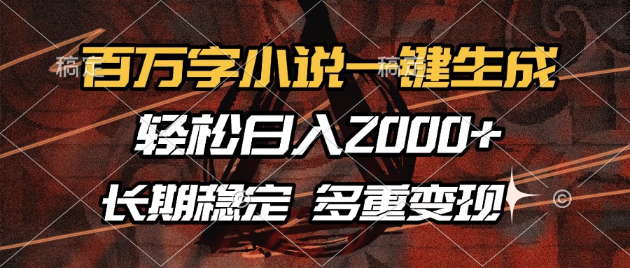 百万字小说一键生成，轻松日入2000+，长期稳定可做，多种变现方式-云峥科技网