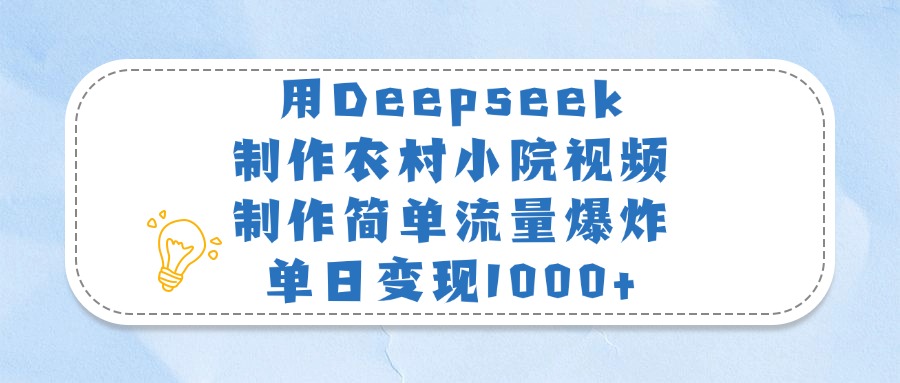 用Deepseek制作农村小院视频，制作简单流量爆炸，单日变现1000+-云峥科技网