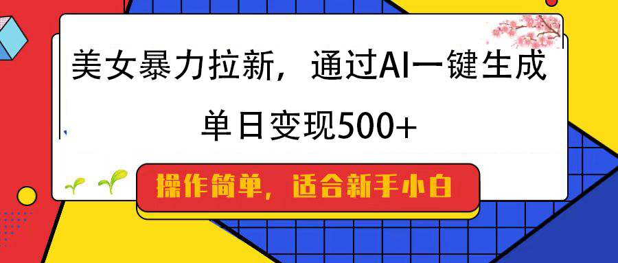 美女暴力拉新，通过AI一键生成，纯小白一学就会，单日变现500+-云峥科技网