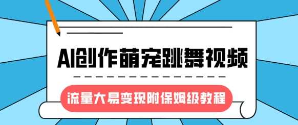 最新风口项目，AI创作萌宠跳舞视频，流量大易变现-云峥科技网