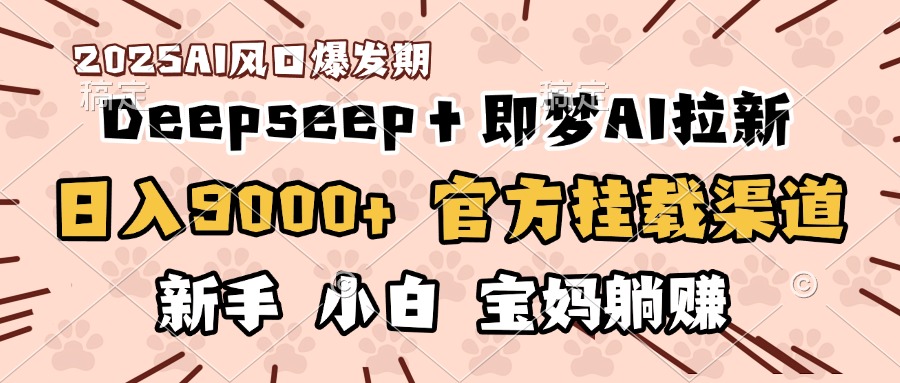 日入9000+！DeepSeep＋即梦拉新，官方挂载渠道，新手小白宝妈躺赚-云峥科技网
