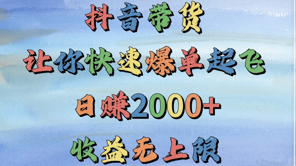 抖音带货，让你快速爆单起飞，日赚2000+，收益无上限-云峥科技网