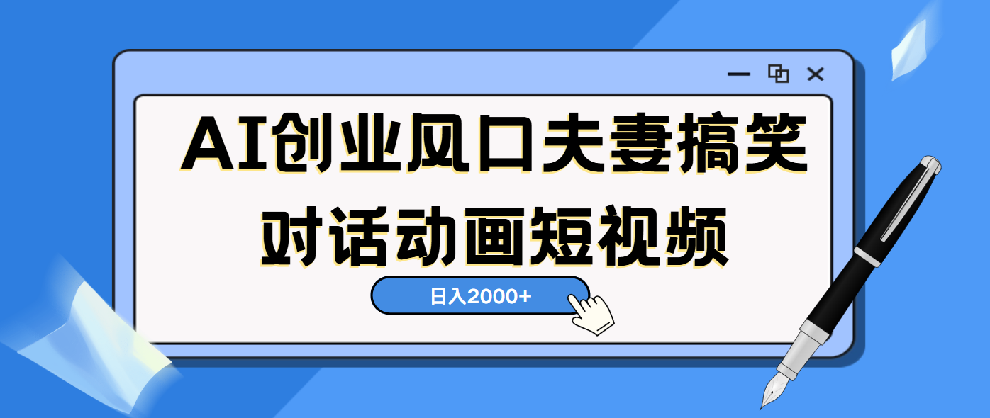 AI短视频创业风口！夫妻搞笑对话，动画短视频5分钟做一条，轻松日入2000（可矩阵放大）-云峥科技网