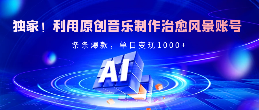 独家！利用原创音乐制作治愈风景账号，条条爆款，单日变现2000+-云峥科技网