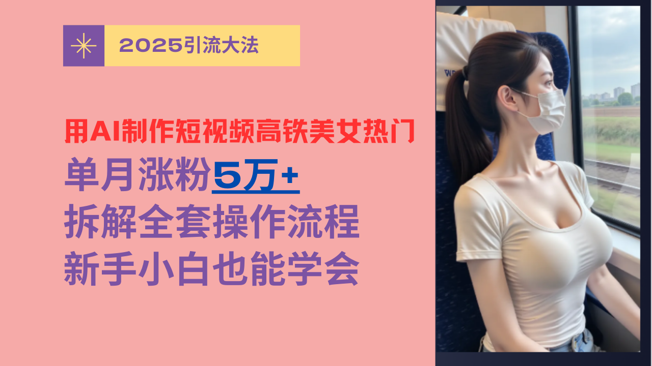 用AI制作短视频高铁美女热门玩法，单月涨粉5万+，拆解全套操作流程，新手小白也能学会-云峥科技网