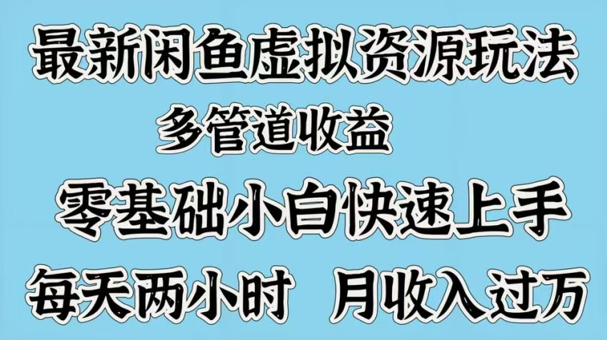 最新咸鱼虚拟资源玩法，多管道收益，零基础小白快速上手，每天两小时月收入过万-云峥科技网