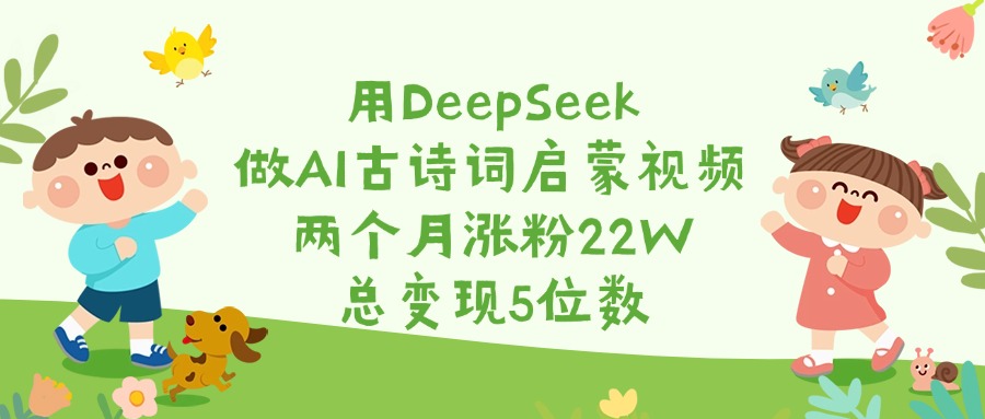 用DeepSeek做AI古诗词启蒙视频，两个月涨粉22W，总变现5位数-云峥科技网