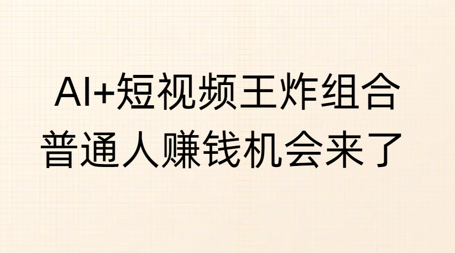AI+短视频王炸组合，普通人赚钱机会来了-云峥科技网