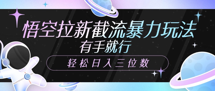 悟空拉新截流暴力玩法，有手就行，轻松日入三位数-云峥科技网