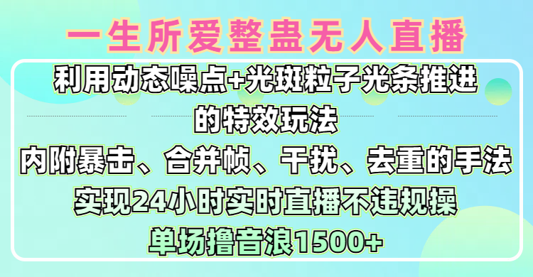 一生所爱无人整蛊升级版9.0，利用动态噪点+光斑粒子光条推进的特效玩法，内附暴击、合并帧、干扰、去重的手法，实现24小时实时直播不违规操，单场日入1500+，小白也能无脑驾驭-云峥科技网