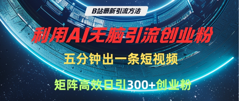 B站最新引流方法，利用AI无脑引流创业粉，五分钟一条作品，矩阵高效日引300家精准创业粉-云峥科技网