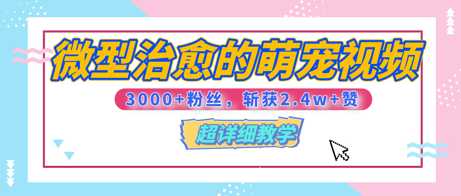 【揭秘】微型治愈的萌宠视频，3000+粉丝，6秒的视频、斩获2.4w+赞【附详细教程】-云峥科技网