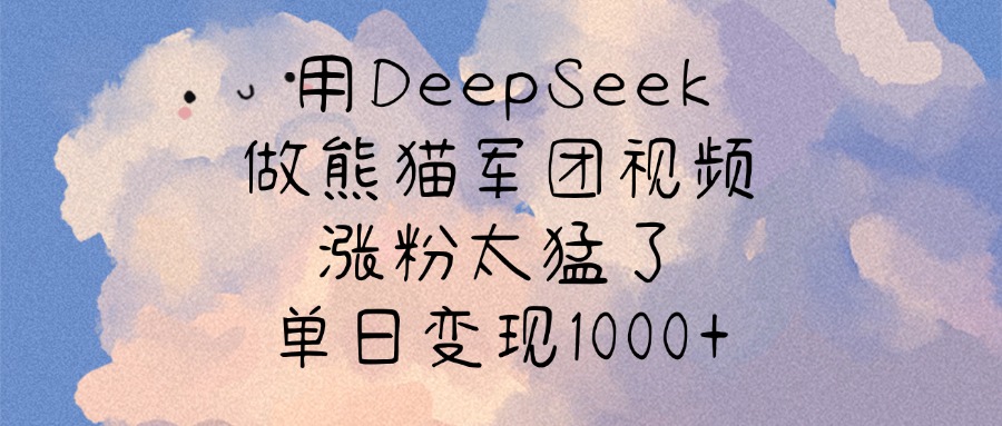用DeepSeek做熊猫军团视频，涨粉太猛了，单日变现1000+-云峥科技网
