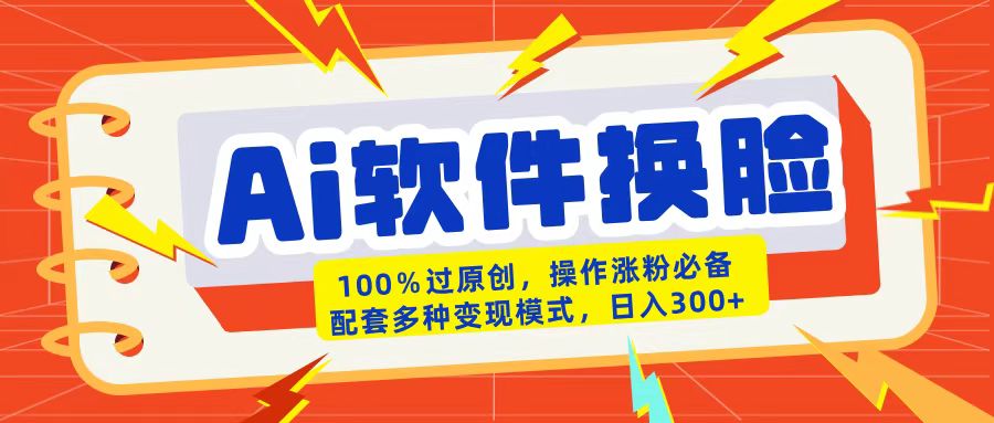 AI软件换脸100%过原创搬运涨粉必备配套多种变现模式日入300+-云峥科技网