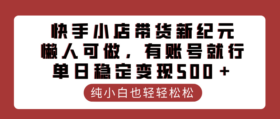 快手小店带货新纪元，懒人可做，有账号就行，单日稳定变现500＋-云峥科技网