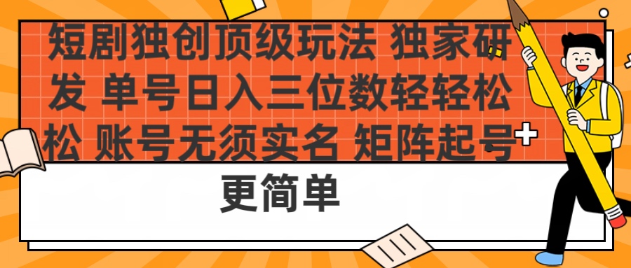 短剧独创顶级玩法 独家研发 单号日入三位数轻轻松松 账号无需实名 矩阵起号更简单-云峥科技网