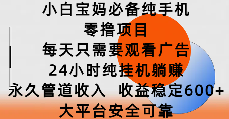 小白宝妈必备纯手机零撸项目，每天只需要观看广告，24小时纯挂机躺赚，永久管道收入，收益稳定600+，大平台安全可靠-云峥科技网