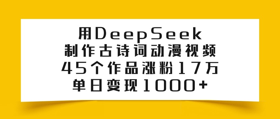 用DeepSeek制作古诗词动漫视频，45个作品涨粉17万，单日变现1000+-云峥科技网