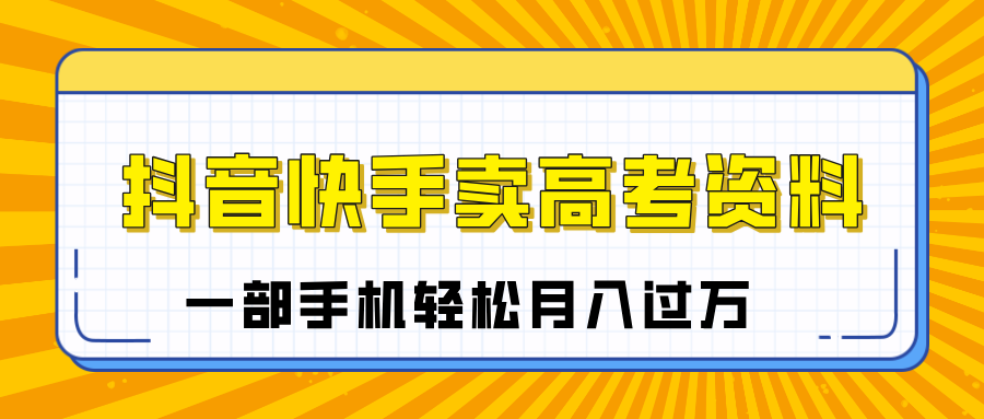 临近高考季，抖音快手卖高考资料，小白可操作一部手机轻松月入过万-云峥科技网