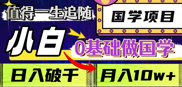 值得一生追随的国学项目，长期饭票，小白也可0基础做国学，日入3000，月入10W+-云峥科技网