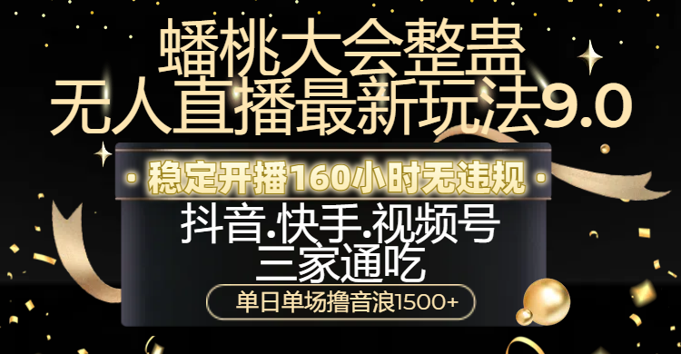 蟠桃大会整蛊无人直播新玩法9.0，稳定开播160小时无违规，抖音、快手、视频号三家通吃，单日单场撸音浪1500+-云峥科技网