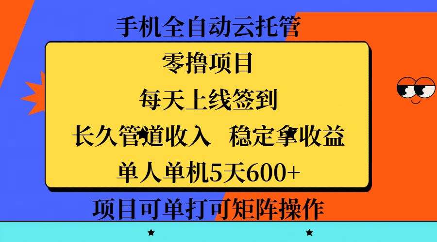 手机全自动云托管，零撸项目，每天上线签到，长久管道收入，稳定拿收益，单人单机5天600+，项目可单打可矩阵操作-云峥科技网