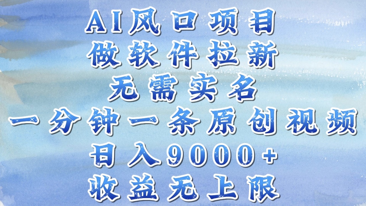 AI风口项目，做软件拉新，无需实名，一分钟一条原创视频，日入9000+，收益无上限-云峥科技网