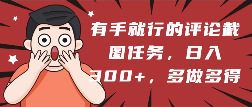 有手就行的评论截图任务，一分钟一块钱，日入300+，多做多得-云峥科技网