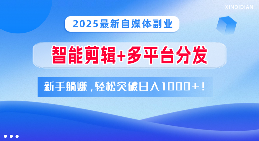 2025最新自媒体副业！智能剪辑+多平台分发，新手躺赚，轻松突破日入1000+！-云峥科技网