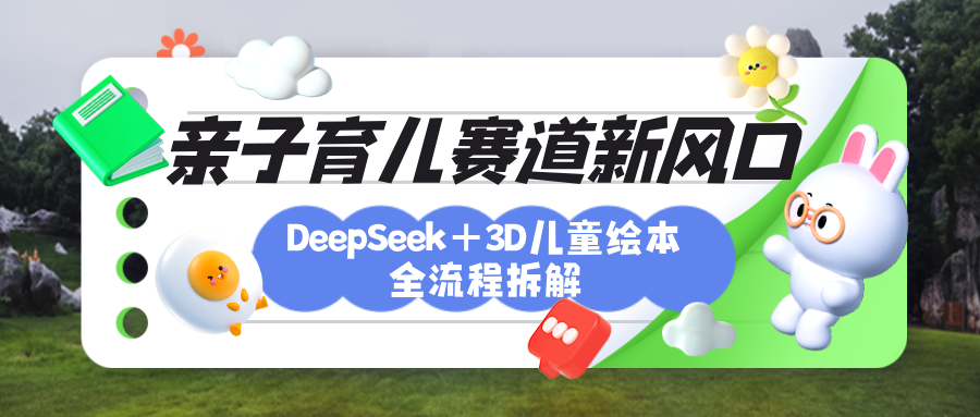 育儿赛道新风口：DeepSeek+3D绘本全流程拆解，月涨粉上万，还能培养亲子创造力-云峥科技网