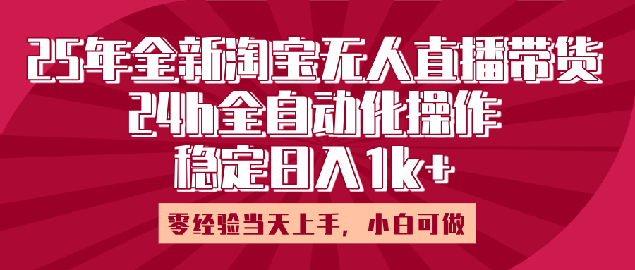 25年全新淘宝无人直播，全自动化操作，零经验当天上手，日入1k+-云峥科技网