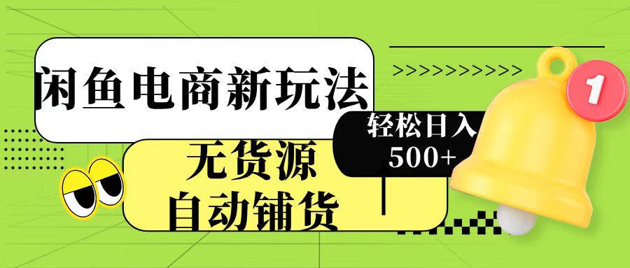 闲鱼电商新玩法！无货源自动铺货，每天两小时轻松日入500+-云峥科技网
