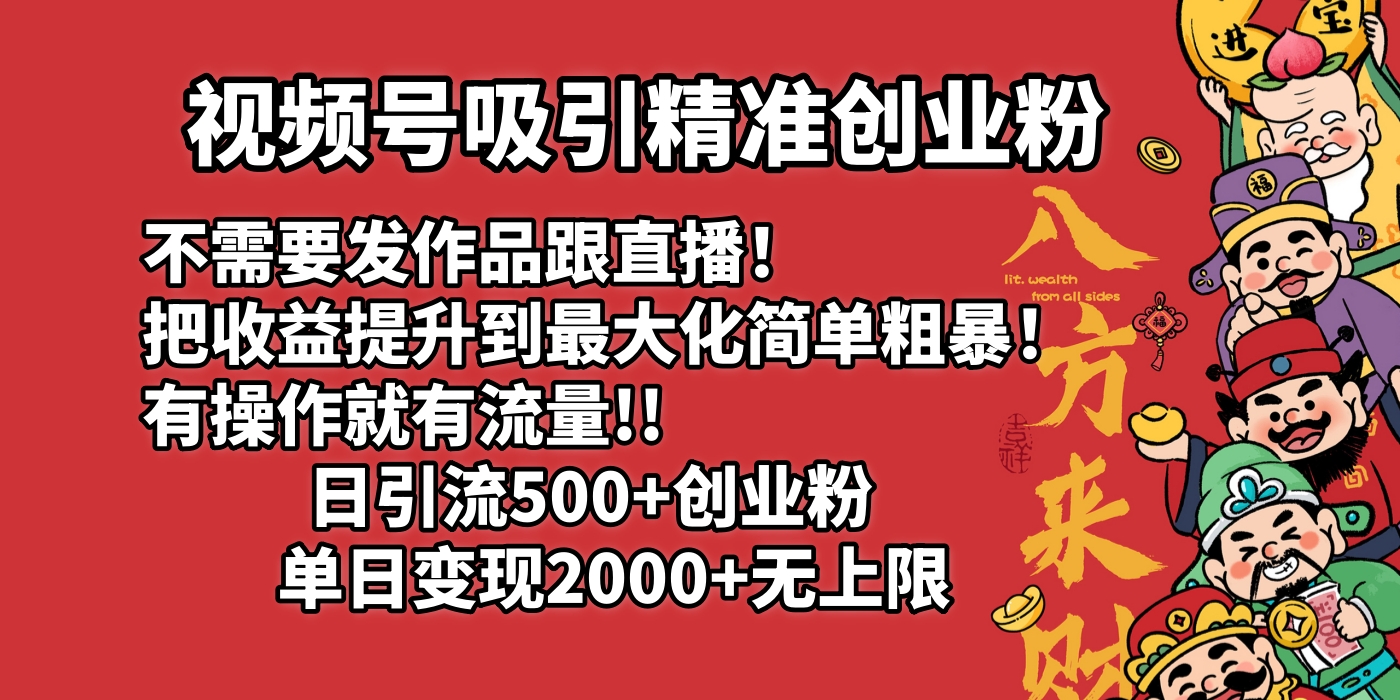 视频号吸引精准创业粉!不需要发作品跟直播！把收益提升到最大化，简单粗暴！有操作就有流量！日引500+创业粉，单日变现2000+无上限-云峥科技网