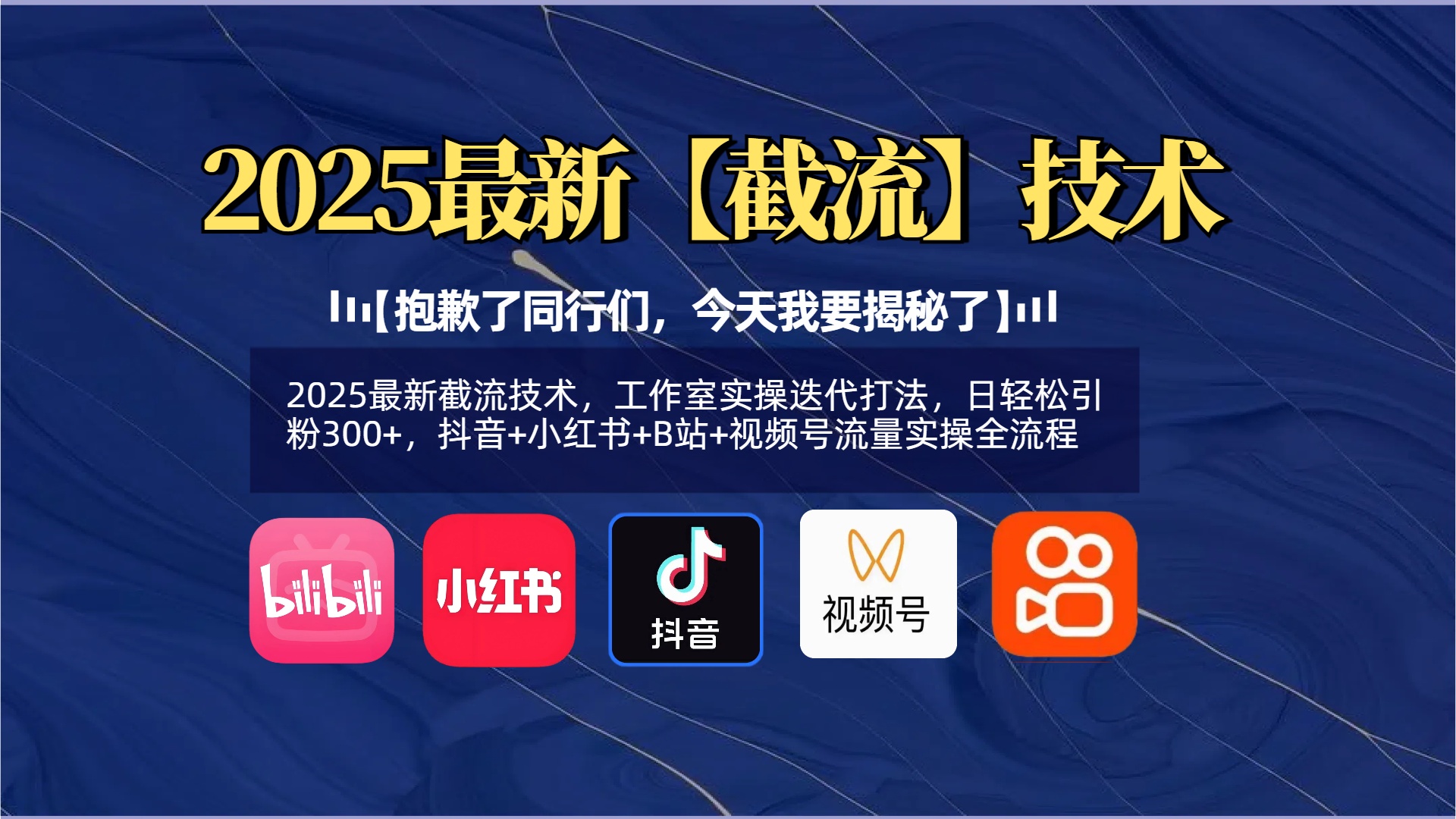 【抱歉了同行们，今天我要揭秘了】2025最新截流技术，工作室实操迭代打法，日轻松引粉300+，抖音+小红书+B站+视频号流量实操全流程-云峥科技网