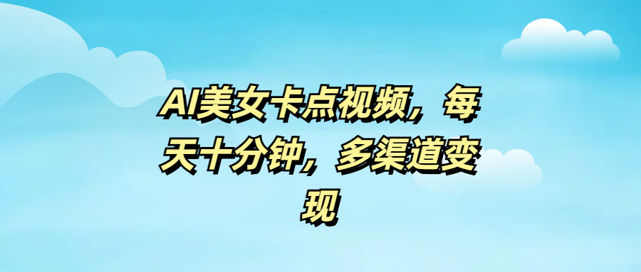 AI美女卡点视频，每天十分钟，多渠道变现-云峥科技网